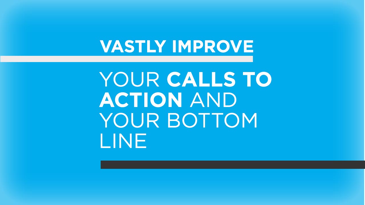 Vastly improve your Call To Actions and your bottom line